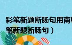 彩笔新题断肠句用南朝文学家江淹的传说（彩笔新题断肠句）