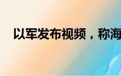 以军发布视频，称海上夜袭加沙地带南部