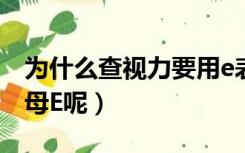 为什么查视力要用e表（为什么测视力要用字母E呢）