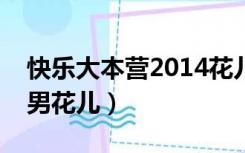 快乐大本营2014花儿与少年（快乐大本营快男花儿）