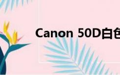 Canon 50D白色（canon 50d）