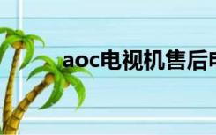 aoc电视机售后电话（aoc 电视）