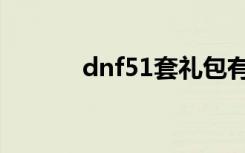 dnf51套礼包有什么（dnf51）