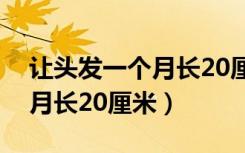 让头发一个月长20厘米怎么办（让头发一个月长20厘米）