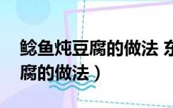 鲶鱼炖豆腐的做法 东北做法视频（鲶鱼炖豆腐的做法）