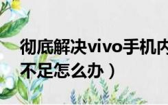 彻底解决vivo手机内存不足（vivo手机内存不足怎么办）