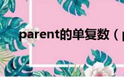 parent的单复数（parent的复数形式）