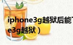 iphone3g越狱后能下载安卓软件吗（iphone3g越狱）