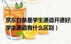 京东白条是学生通道开通好还是直接开通好（京东打白条和学生通道有什么区别）