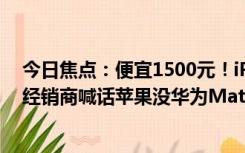 今日焦点：便宜1500元！iPhone 15 Pro所有版本均破发 经销商喊话苹果没华为Mate60好卖