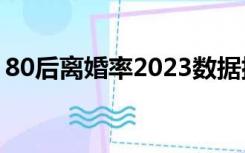 80后离婚率2023数据排行榜（80后 离婚率）