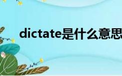 dictate是什么意思（dict是什么意思）