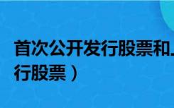 首次公开发行股票和上市的区别（首次公开发行股票）