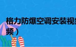 格力防爆空调安装视频教程（格力空调安装视频）