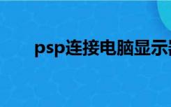 psp连接电脑显示器（psp连接电脑）