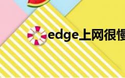 edge上网很慢（edge上网）