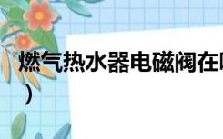 燃气热水器电磁阀在哪里（燃气热水器电磁阀）