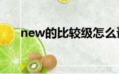 new的比较级怎么读（new的比较级）