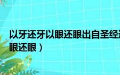 以牙还牙以眼还眼出自圣经还是汉谟拉比法典（以牙还牙以眼还眼）