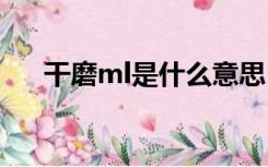 干磨ml是什么意思（干磨是什么服务）