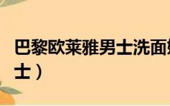 巴黎欧莱雅男士洗面奶怎么样（巴黎欧莱雅男士）