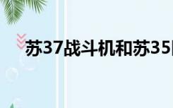 苏37战斗机和苏35区别（苏37战斗机）