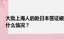 大批上海人的赴日本签证被终止，且通过同一家机构办理，什么情况？