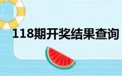 118期开奖结果查询（一一118开奖结果）