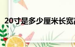 20寸是多少厘米长宽高（20寸是多少厘米）