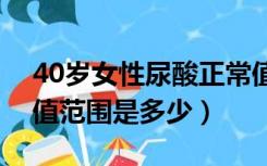 40岁女性尿酸正常值范围是多少（尿酸正常值范围是多少）