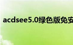 acdsee5.0绿色版免安装（acdsee classic）