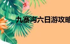 九寨沟六日游攻略（九寨沟六日游）