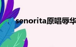 senorita原唱辱华（senorita 原唱）