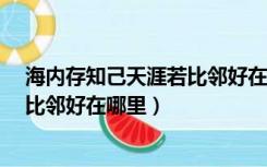 海内存知己天涯若比邻好在哪里?情感（海内存知己天涯若比邻好在哪里）