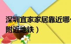 深圳宜家家居靠近哪个地铁口（深圳宜家家居附近地铁）