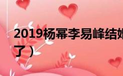 2019杨幂李易峰结婚照片（杨幂李易峰结婚了）