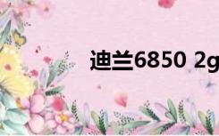 迪兰6850 2g（迪兰6850）