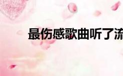 最伤感歌曲听了流泪（最伤感歌曲）