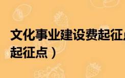 文化事业建设费起征点解读（文化事业建设费起征点）