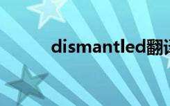 dismantled翻译（dismantle）