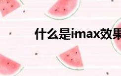 什么是imax效果（什么是imax）