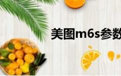 美图m6s参数（美图m6s）