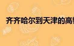 齐齐哈尔到天津的高铁（齐齐哈尔到天津）