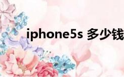 iphone5s 多少钱（苹果五s多少钱）