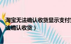 淘宝无法确认收货显示支付宝账户收付款无法使用（淘宝无法确认收货）