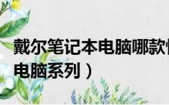 戴尔笔记本电脑哪款性价比最高（戴尔笔记本电脑系列）