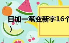 日加一笔变新字16个（日加一笔有哪34个字）