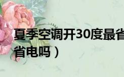 夏季空调开30度最省电吗（夏天空调开30度省电吗）