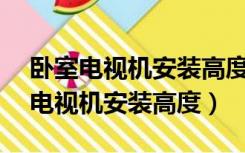 卧室电视机安装高度的标准是多少（卧室32电视机安装高度）