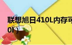 联想旭日410L内存可升级多大（联想旭日410l）